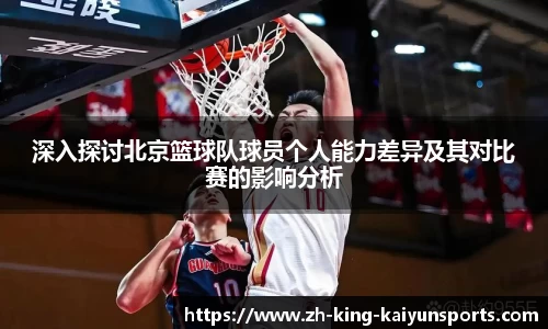 深入探讨北京篮球队球员个人能力差异及其对比赛的影响分析